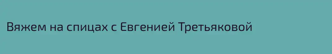 Вяжем на спицах с Евгенией Третьяковой